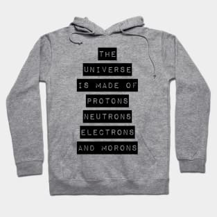 the universe is made of protons neutrons electrons and morons Hoodie